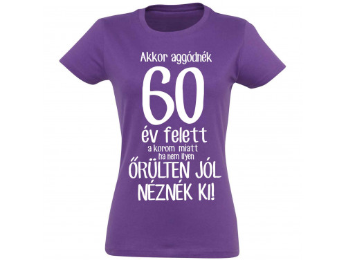 Vicces Pólók - Akkor aggódnék 60 év felett - Vicces Ajándék Nőknek - Szülinapi Ajándék