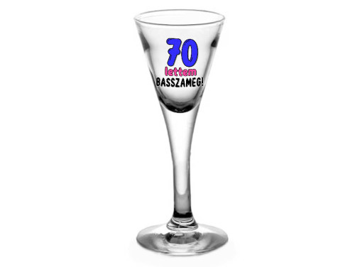 (TLP184) 70 lettem basszameg - Talpas felespohár 40 ml - Ajándék 70. Szülinapra - Vicces Szülinapi Ajándék