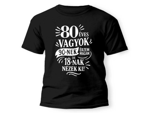 (PX337) Vicces 80. Szülinapi Póló - 80 vagyok, 90-nek érzem magam 18-nak nézek ki - Unisex Póló - Vicces 80. Szülinapi Ajándék