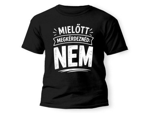 (PX367) Mielőtt Megkérdeznéd: NEM – Vicces Feliratos Póló